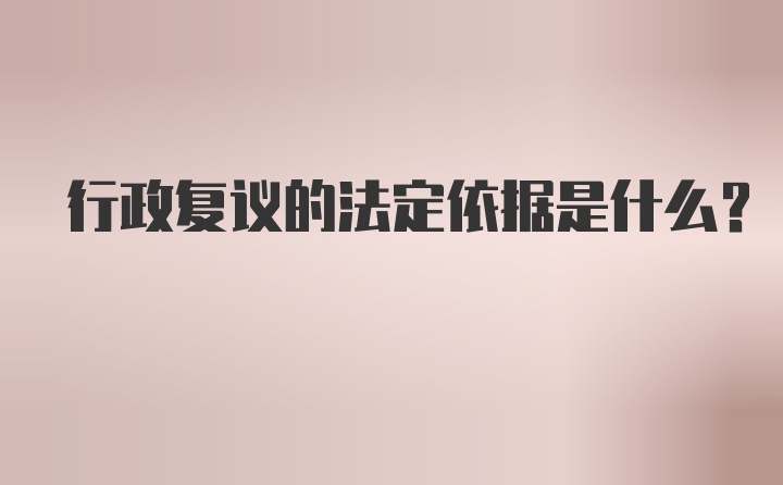 行政复议的法定依据是什么？