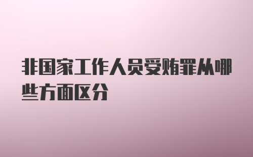 非国家工作人员受贿罪从哪些方面区分