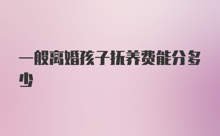 一般离婚孩子抚养费能分多少