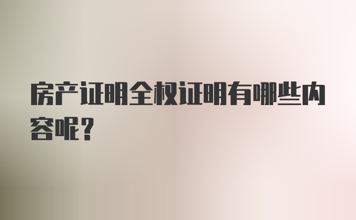 房产证明全权证明有哪些内容呢？