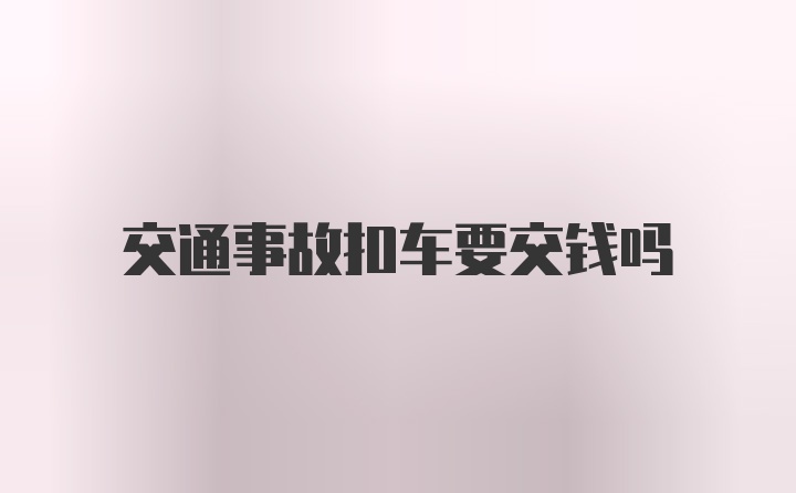 交通事故扣车要交钱吗