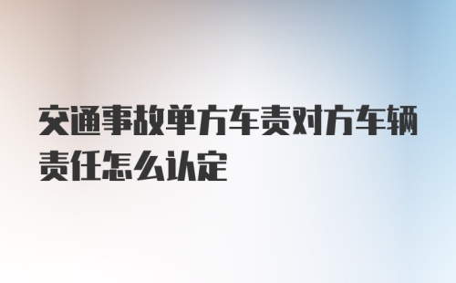 交通事故单方车责对方车辆责任怎么认定