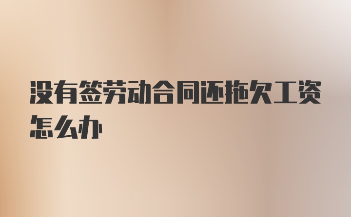 没有签劳动合同还拖欠工资怎么办