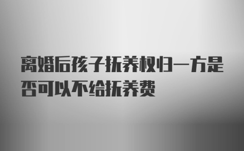 离婚后孩子抚养权归一方是否可以不给抚养费