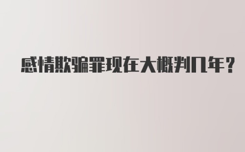 感情欺骗罪现在大概判几年？