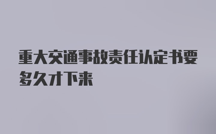 重大交通事故责任认定书要多久才下来