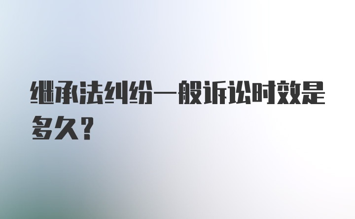 继承法纠纷一般诉讼时效是多久？