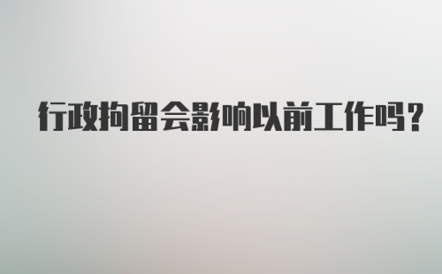 行政拘留会影响以前工作吗？