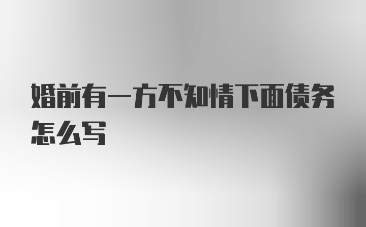 婚前有一方不知情下面债务怎么写