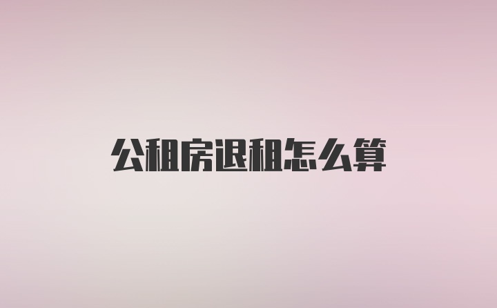 公租房退租怎么算