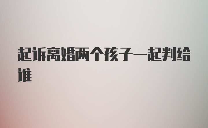 起诉离婚两个孩子一起判给谁