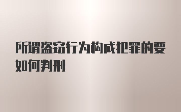 所谓盗窃行为构成犯罪的要如何判刑