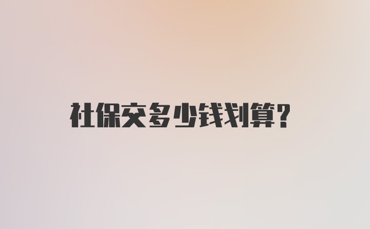 社保交多少钱划算?