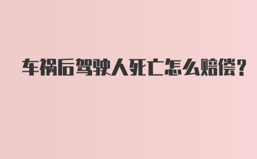 车祸后驾驶人死亡怎么赔偿？