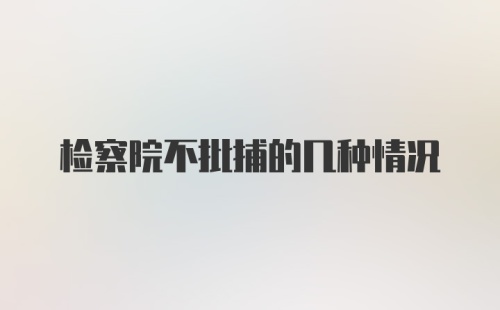 检察院不批捕的几种情况