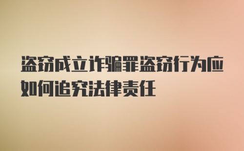 盗窃成立诈骗罪盗窃行为应如何追究法律责任