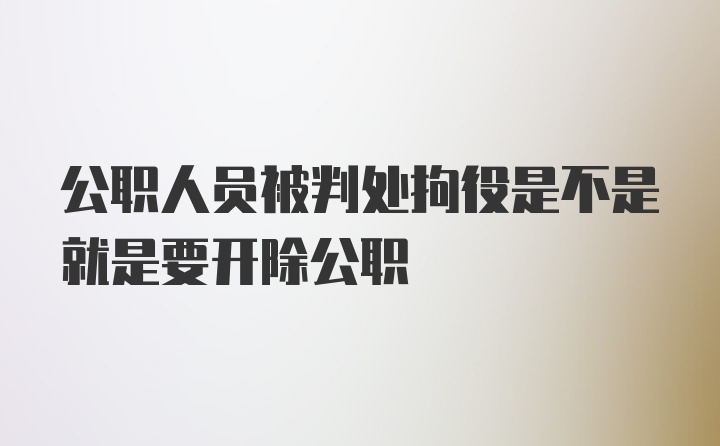 公职人员被判处拘役是不是就是要开除公职