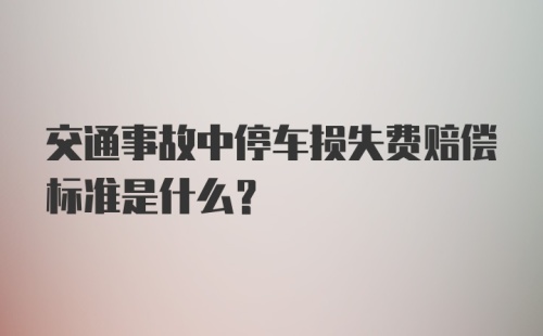 交通事故中停车损失费赔偿标准是什么？