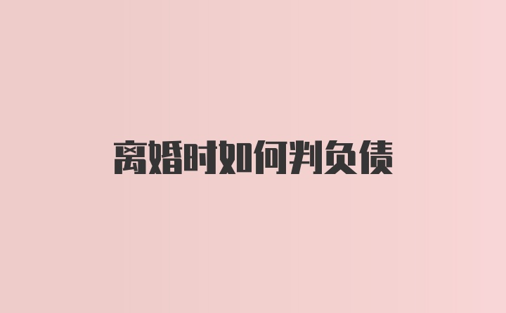 离婚时如何判负债