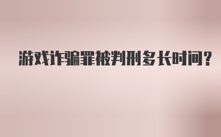 游戏诈骗罪被判刑多长时间?