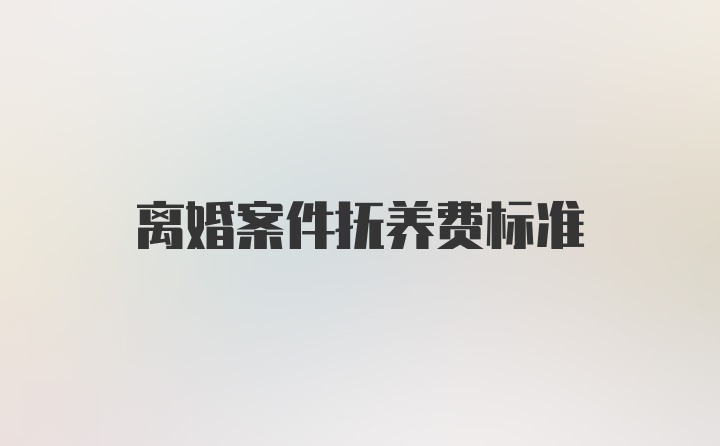 离婚案件抚养费标准