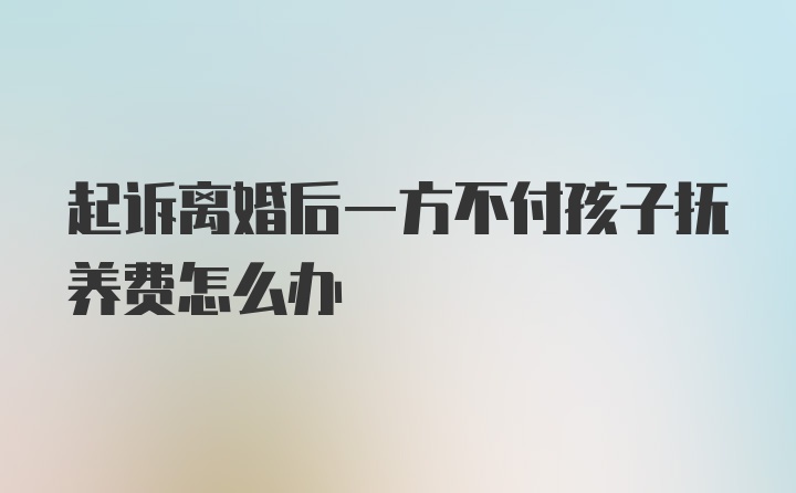 起诉离婚后一方不付孩子抚养费怎么办