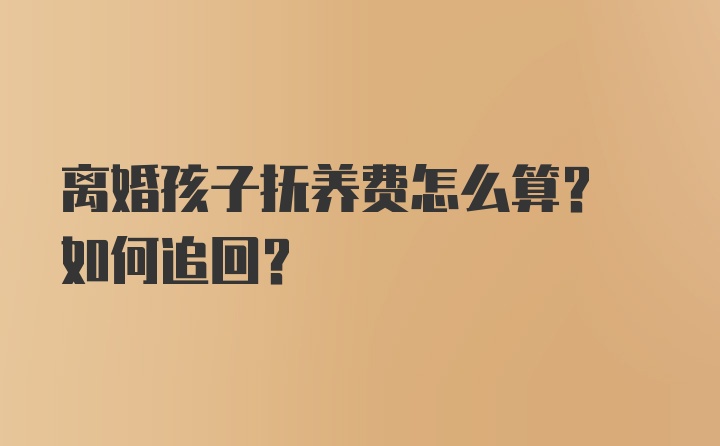 离婚孩子抚养费怎么算? 如何追回?