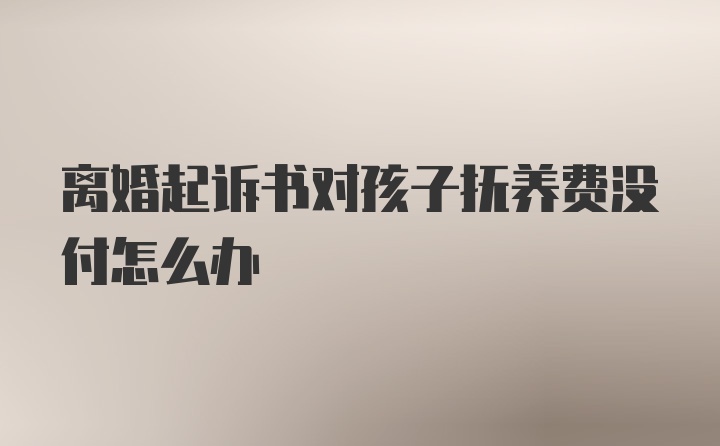 离婚起诉书对孩子抚养费没付怎么办