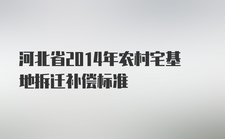 河北省2014年农村宅基地拆迁补偿标准