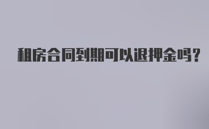 租房合同到期可以退押金吗？