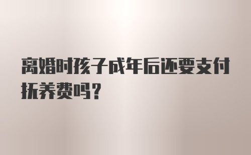 离婚时孩子成年后还要支付抚养费吗？