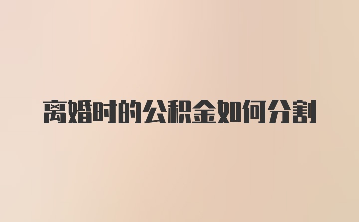 离婚时的公积金如何分割