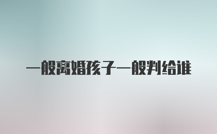 一般离婚孩子一般判给谁