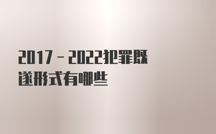 2017-2022犯罪既遂形式有哪些