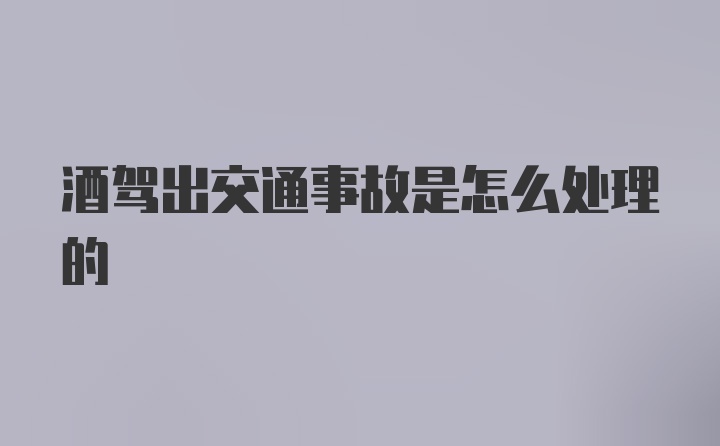 酒驾出交通事故是怎么处理的