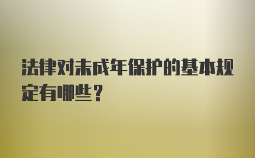 法律对未成年保护的基本规定有哪些？