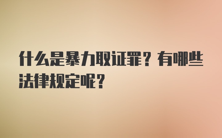 什么是暴力取证罪？有哪些法律规定呢？