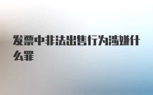 发票中非法出售行为涉嫌什么罪