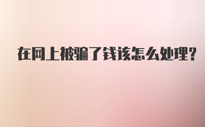 在网上被骗了钱该怎么处理？