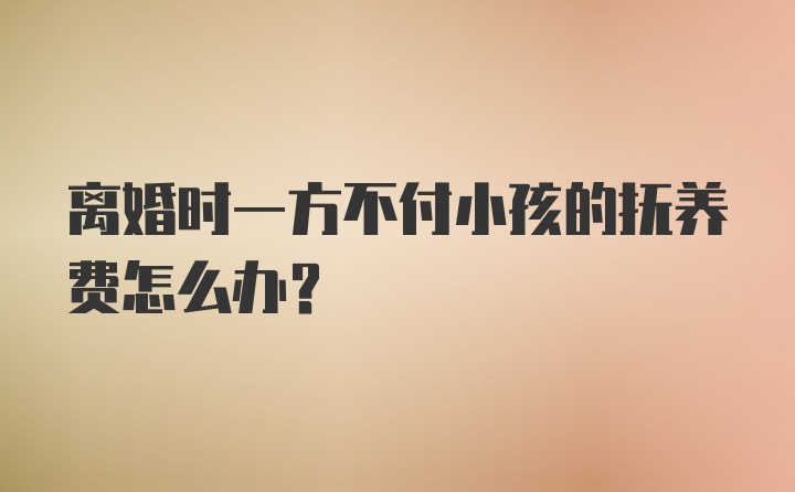 离婚时一方不付小孩的抚养费怎么办?