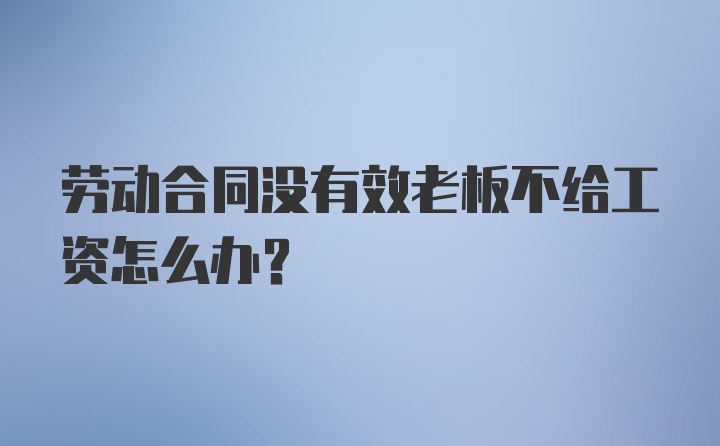 劳动合同没有效老板不给工资怎么办？