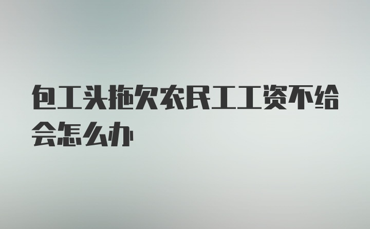 包工头拖欠农民工工资不给会怎么办