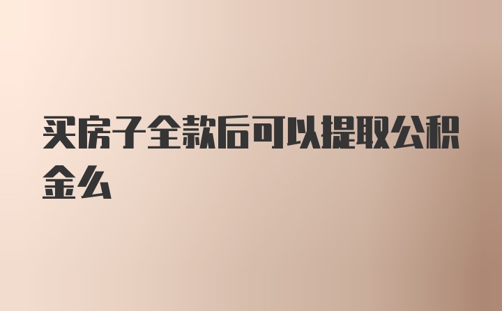 买房子全款后可以提取公积金么