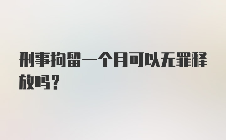 刑事拘留一个月可以无罪释放吗？