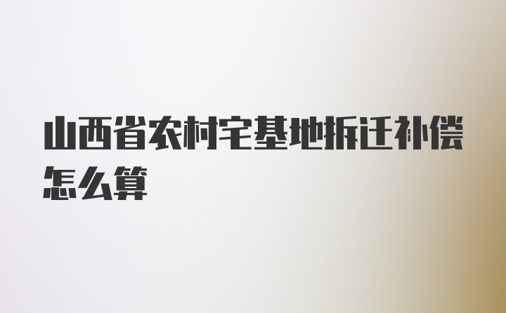 山西省农村宅基地拆迁补偿怎么算