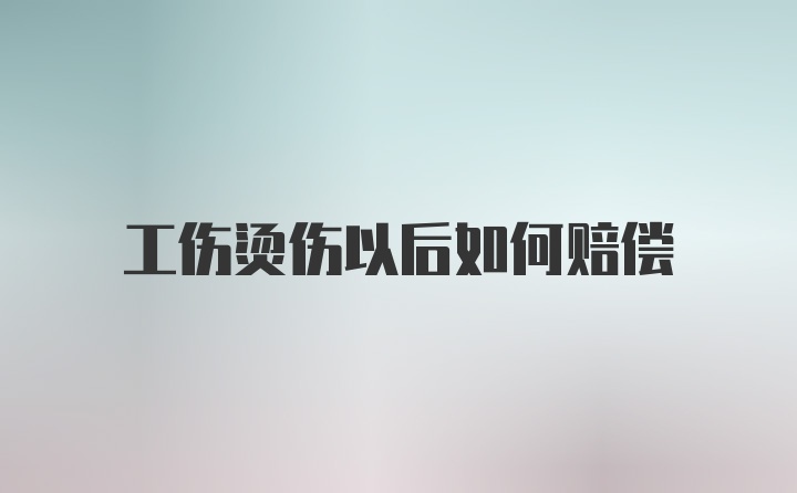 工伤烫伤以后如何赔偿