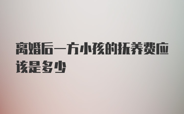 离婚后一方小孩的抚养费应该是多少