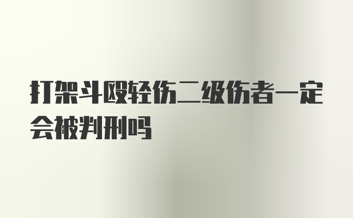 打架斗殴轻伤二级伤者一定会被判刑吗