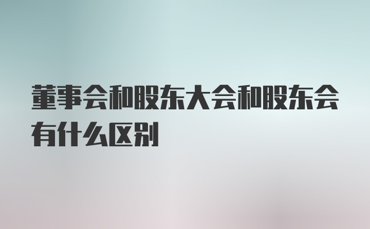 董事会和股东大会和股东会有什么区别