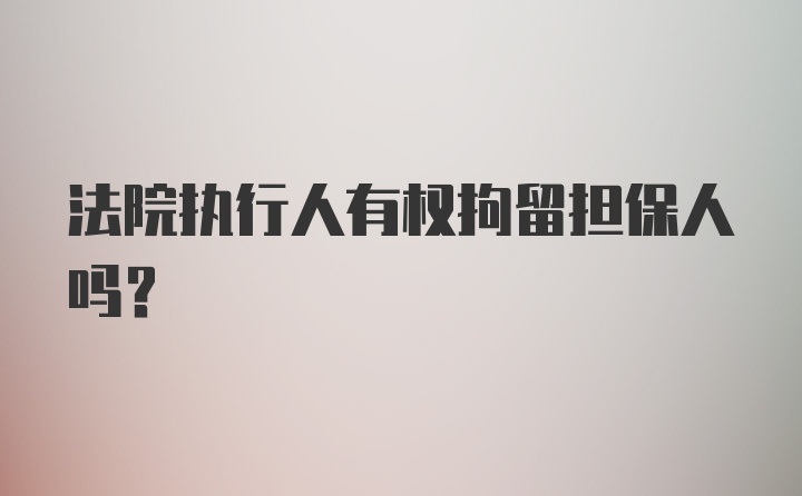 法院执行人有权拘留担保人吗？